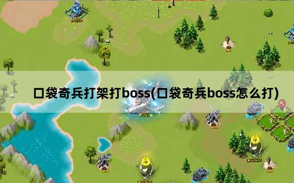 口袋奇兵打架打boss(口袋奇兵boss怎么打)