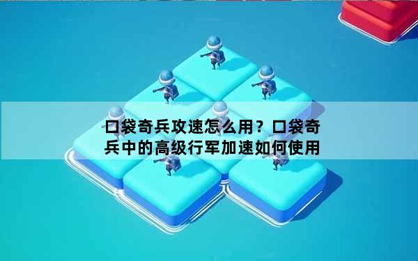 口袋奇兵攻速怎么用？口袋奇兵中的高级行军加速如何使用