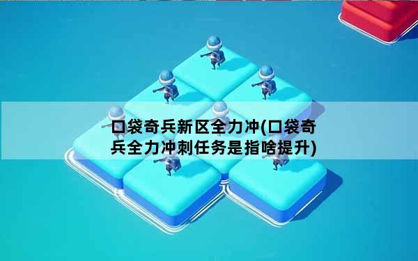 口袋奇兵新区全力冲(口袋奇兵全力冲刺任务是指啥提升)