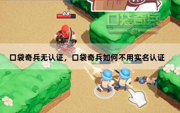 口袋奇兵无认证，口袋奇兵如何不用实名认证