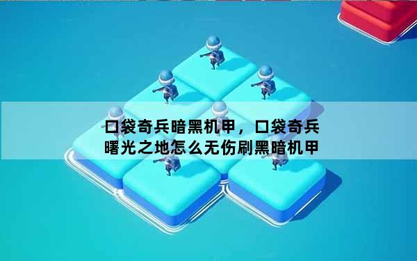 口袋奇兵暗黑机甲，口袋奇兵曙光之地怎么无伤刷黑暗机甲