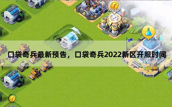 口袋奇兵最新预告，口袋奇兵2022新区开服时间