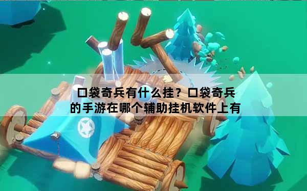 口袋奇兵有什么挂？口袋奇兵的手游在哪个辅助挂机软件上有