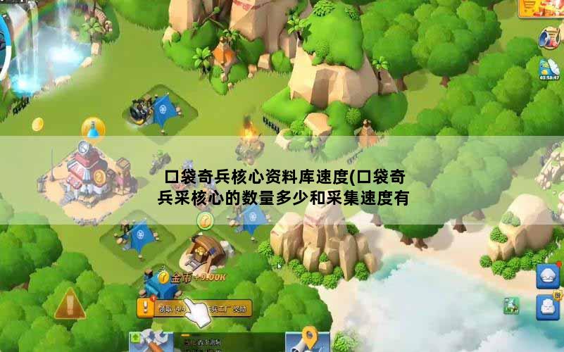 口袋奇兵核心资料库速度(口袋奇兵采核心的数量多少和采集速度有关吗)
