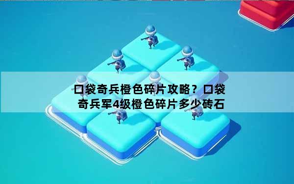 口袋奇兵橙色碎片攻略？口袋奇兵军4级橙色碎片多少砖石