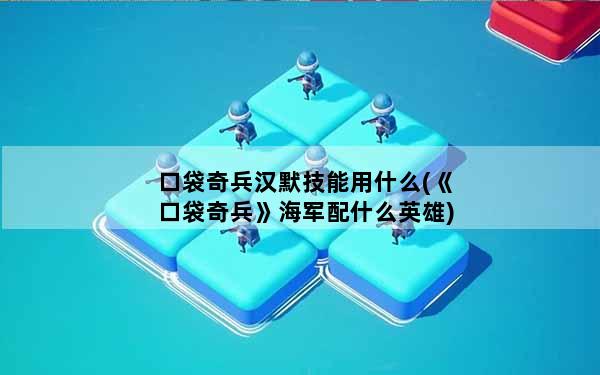 口袋奇兵汉默技能用什么(《口袋奇兵》海军配什么英雄)