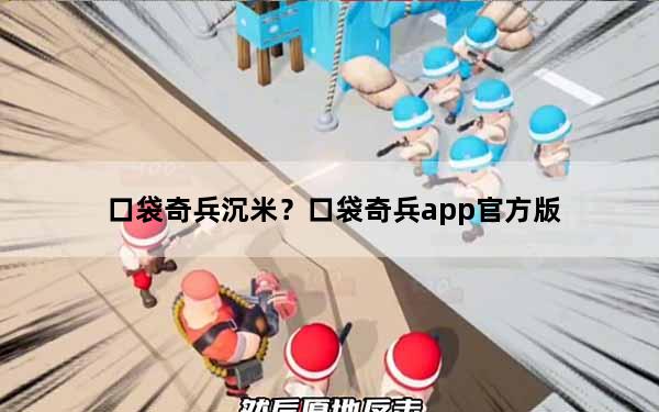 口袋奇兵沉米？口袋奇兵app官方版