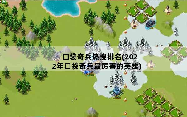 口袋奇兵热搜排名(2022年口袋奇兵最厉害的英雄)