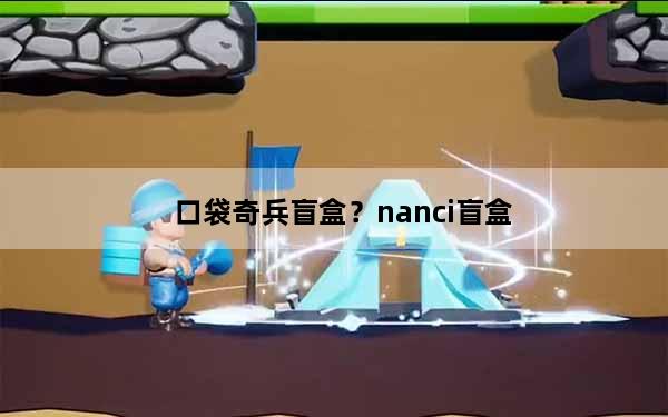 口袋奇兵盲盒？nanci盲盒