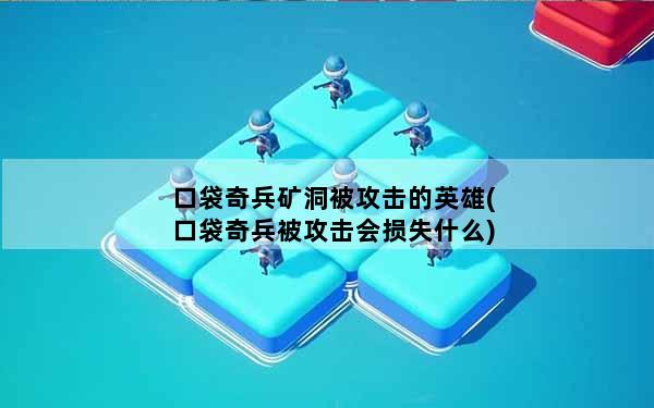 口袋奇兵矿洞被攻击的英雄(口袋奇兵被攻击会损失什么)