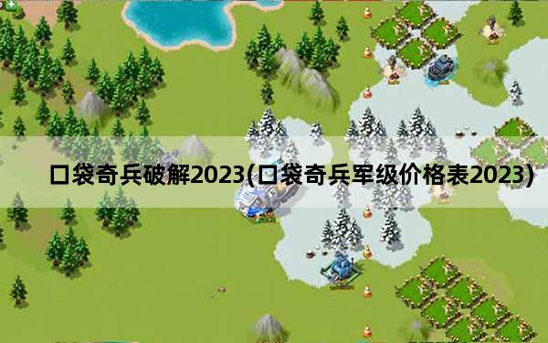 口袋奇兵破解2023(口袋奇兵军级价格表2023)