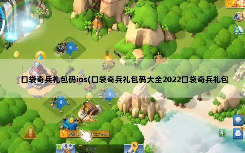 口袋奇兵礼包码ios(口袋奇兵礼包码大全2022口袋奇兵礼包码在哪里兑换)