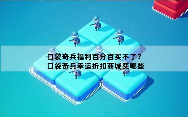 口袋奇兵福利百分百买不了？口袋奇兵幸运折扣商城买哪些