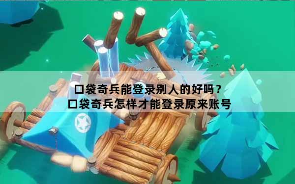 口袋奇兵能登录别人的好吗？口袋奇兵怎样才能登录原来账号