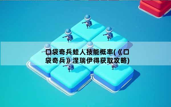 口袋奇兵蛙人技能概率(《口袋奇兵》涅瑞伊得获取攻略)