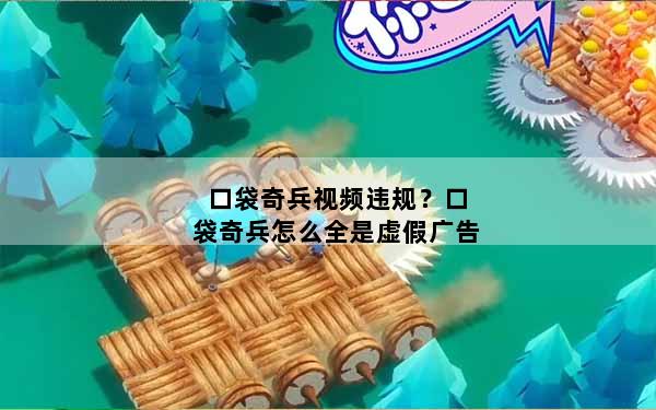 口袋奇兵视频违规？口袋奇兵怎么全是虚假广告