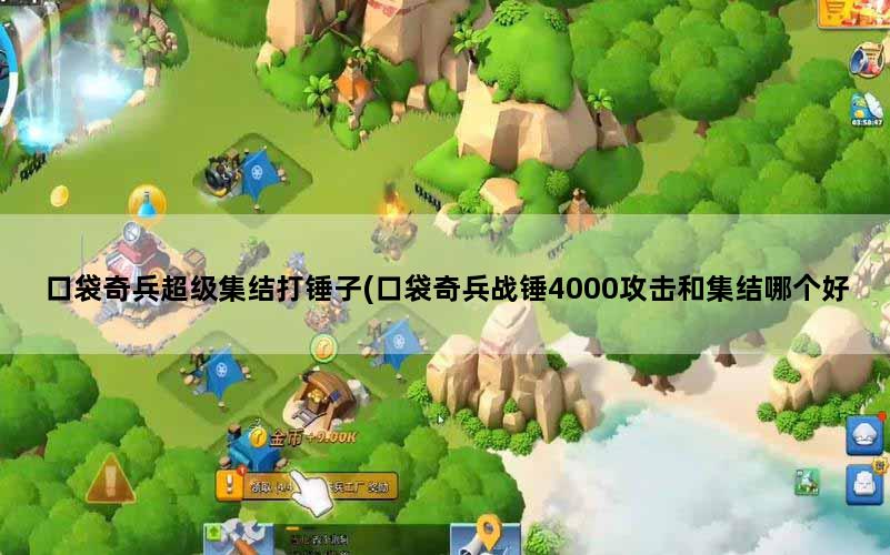 口袋奇兵超级集结打锤子(口袋奇兵战锤4000攻击和集结哪个好)