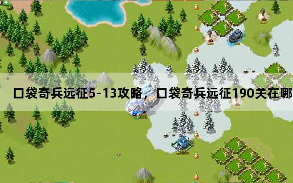 口袋奇兵远征5-13攻略，口袋奇兵远征190关在哪