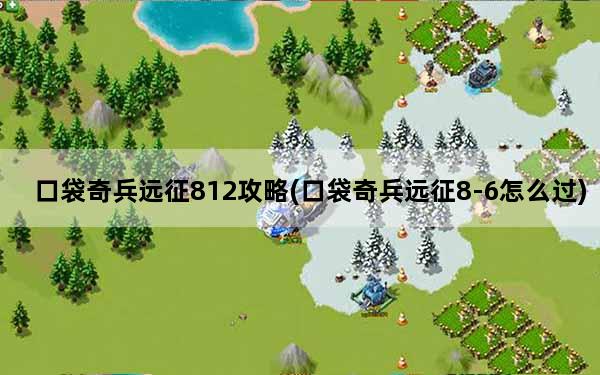 口袋奇兵远征812攻略(口袋奇兵远征8-6怎么过)