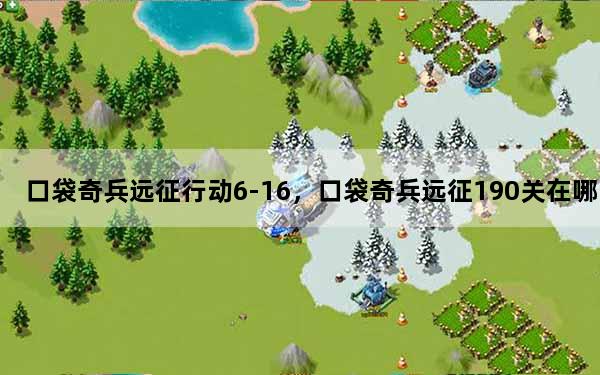 口袋奇兵远征行动6-16，口袋奇兵远征190关在哪