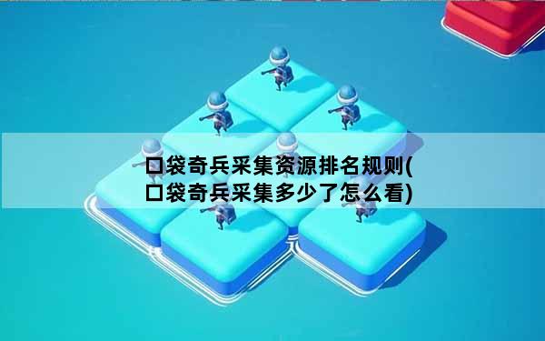 口袋奇兵采集资源排名规则(口袋奇兵采集多少了怎么看)