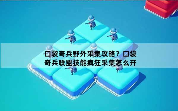 口袋奇兵野外采集攻略？口袋奇兵联盟技能疯狂采集怎么开