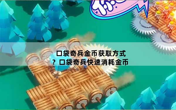 口袋奇兵金币获取方式？口袋奇兵快速消耗金币