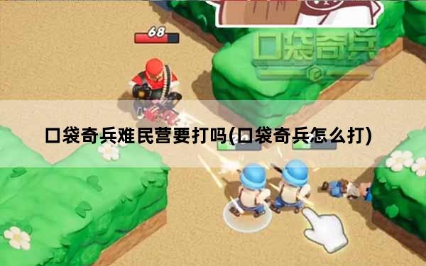 口袋奇兵难民营要打吗(口袋奇兵怎么打)