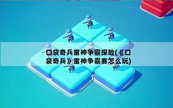 口袋奇兵雷神争霸探险(《口袋奇兵》雷神争霸赛怎么玩)