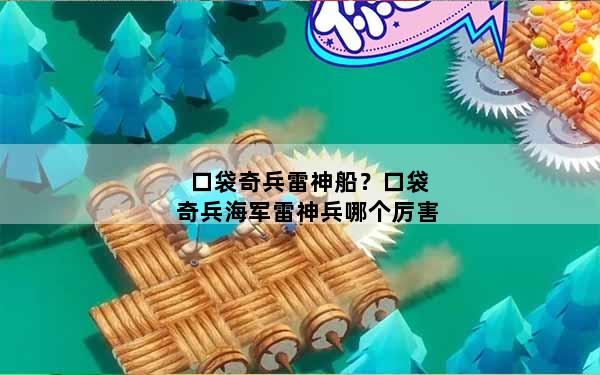 口袋奇兵雷神船？口袋奇兵海军雷神兵哪个厉害