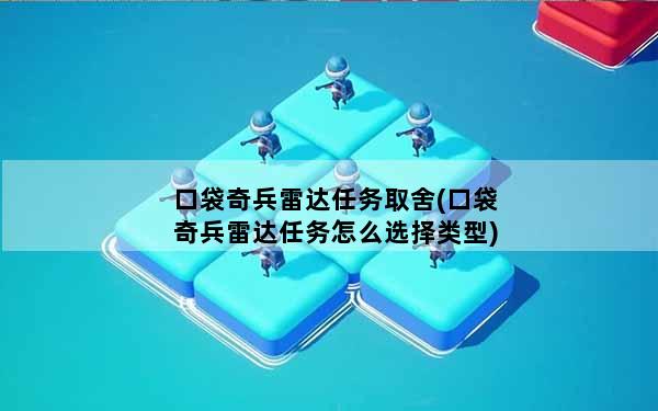 口袋奇兵雷达任务取舍(口袋奇兵雷达任务怎么选择类型)