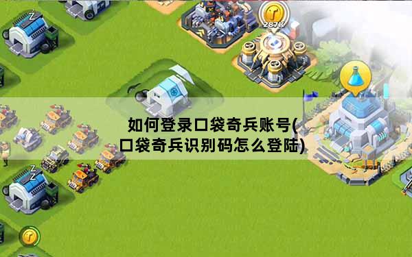 如何登录口袋奇兵账号(口袋奇兵识别码怎么登陆)