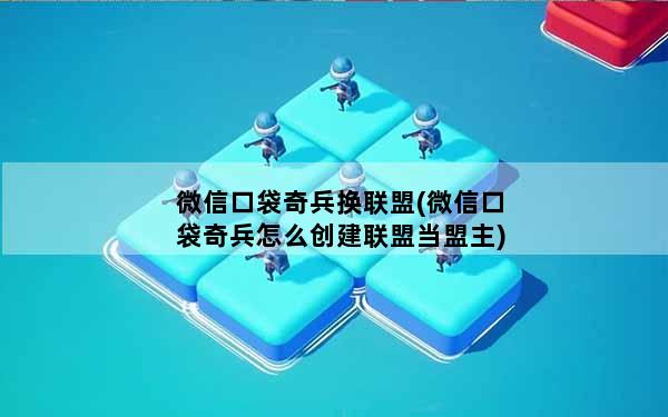 微信口袋奇兵换联盟(微信口袋奇兵怎么创建联盟当盟主)