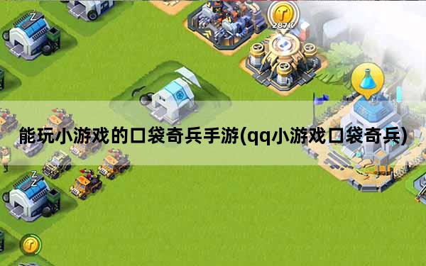 能玩小游戏的口袋奇兵手游(qq小游戏口袋奇兵)